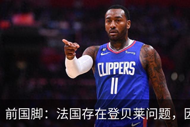 前国脚：法国存在登贝莱问题，因为姆巴佩 他无法像在巴黎当核心