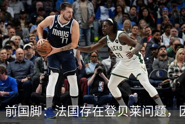 前国脚：法国存在登贝莱问题，因为姆巴佩 他无法像在巴黎当核心